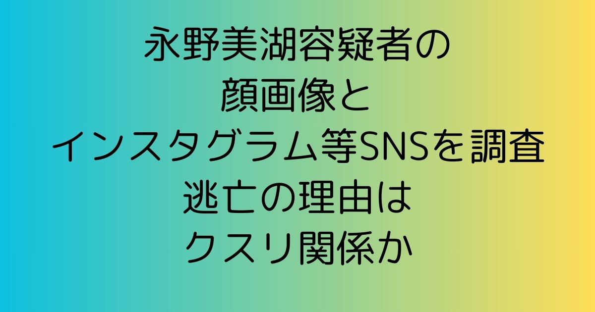 永野美湖容疑者の顔画像とインスタグラム等SNS|逃亡の理由はクスリ関係か