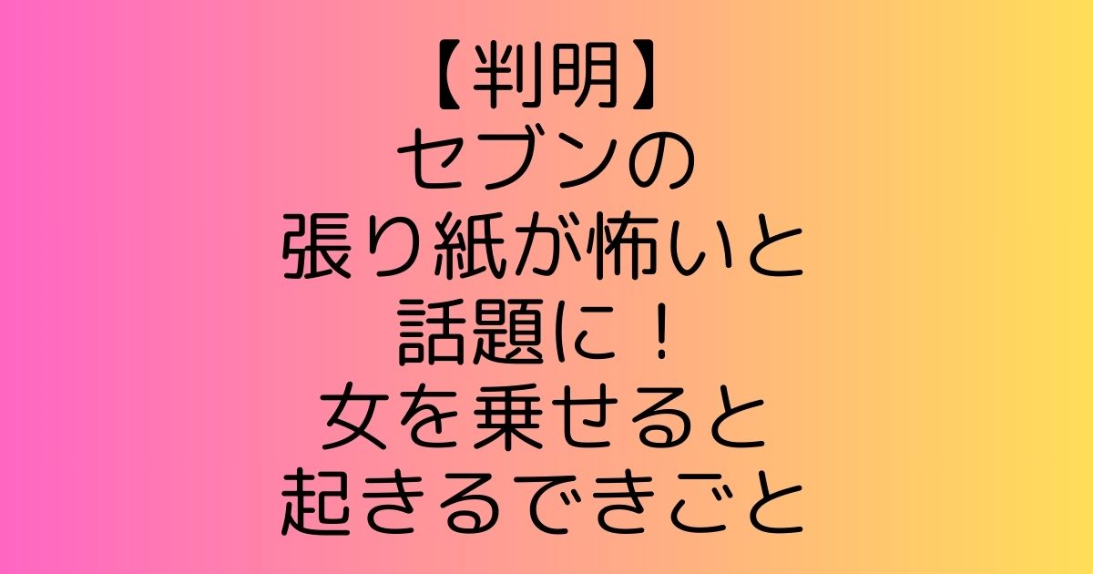 【判明】セブンの張り紙が怖いと話題に！女を乗せると起きる出来事とは？